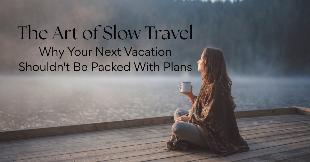 The Art of Slow Travel: Why Your Next Vacation Shouldn't Be Packed With Plans