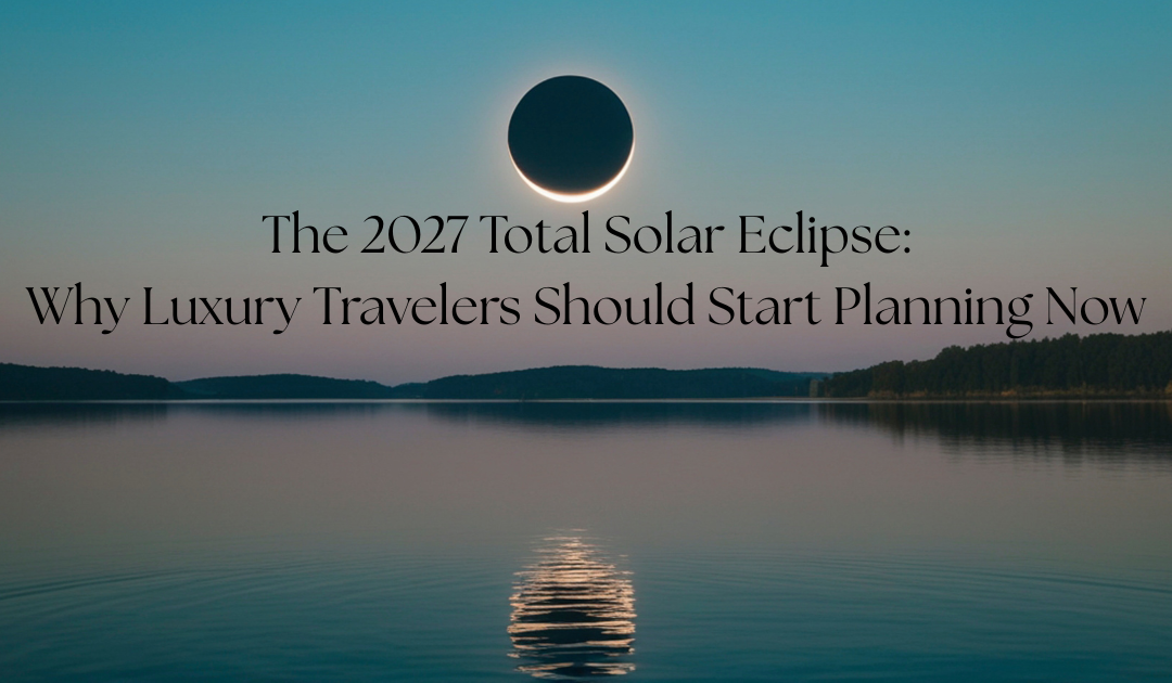 The 2027 Total Solar Eclipse: Why Luxury Travelers Should Start Planning Now