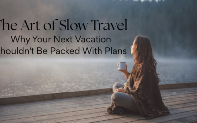 The Art of Slow Travel: Why Your Next Vacation Shouldn’t Be Packed With Plans